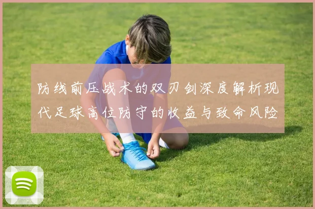 防线前压战术的双刃剑深度解析现代足球高位防守的收益与致命风险