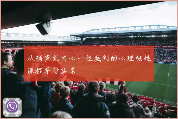 从哨声到内心一位裁判的心理韧性课程学习实录