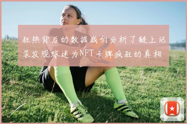 狂热背后的数据我们分析了链上记录发现球迷为NFT卡牌疯狂的真相